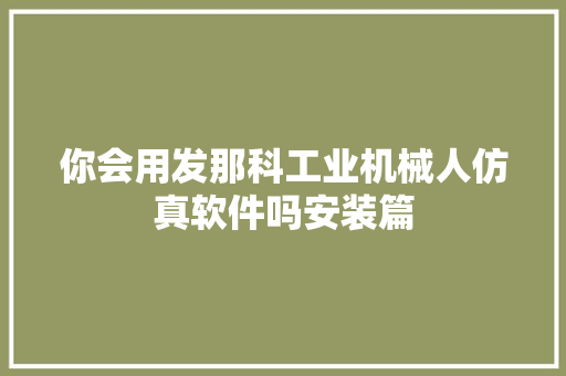 你会用发那科工业机械人仿真软件吗安装篇