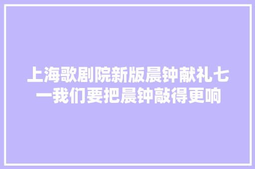 上海歌剧院新版晨钟献礼七一我们要把晨钟敲得更响