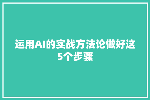 运用AI的实战方法论做好这5个步骤