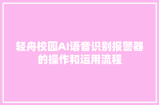 轻舟校园AI语音识别报警器的操作和运用流程