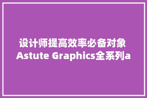 设计师提高效率必备对象 Astute Graphics全系列ai插件winmac