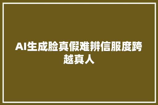 AI生成脸真假难辨信服度跨越真人