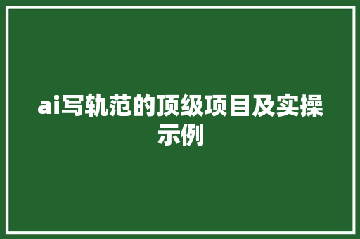 ai写轨范的顶级项目及实操示例