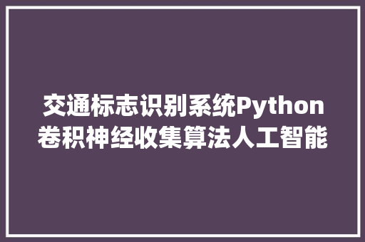 交通标志识别系统Python卷积神经收集算法人工智能深度进修