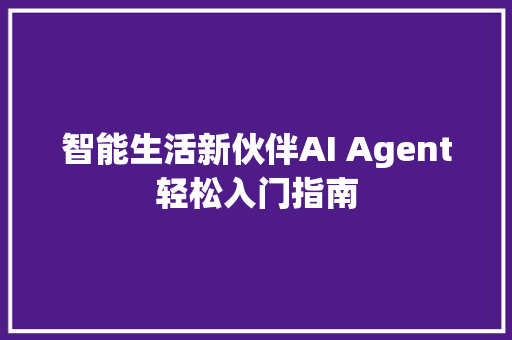 智能生活新伙伴AI Agent轻松入门指南