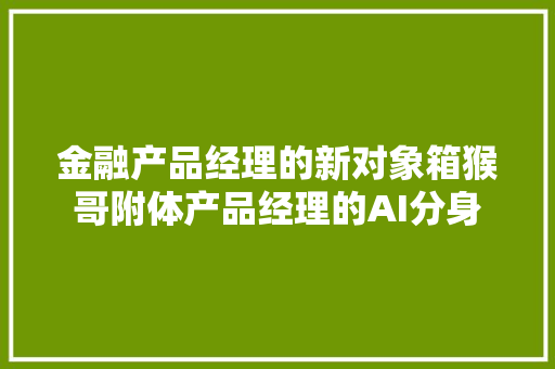 金融产品经理的新对象箱猴哥附体产品经理的AI分身