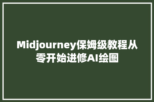 Midjourney保姆级教程从零开始进修AI绘图