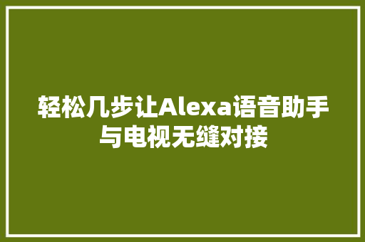 轻松几步让Alexa语音助手与电视无缝对接