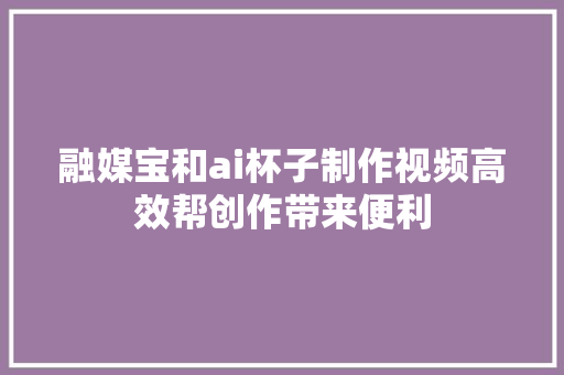 融媒宝和ai杯子制作视频高效帮创作带来便利