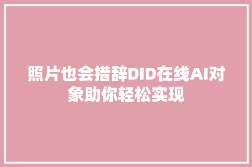 照片也会措辞DID在线AI对象助你轻松实现