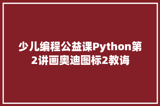 少儿编程公益课Python第2讲画奥迪图标2教诲