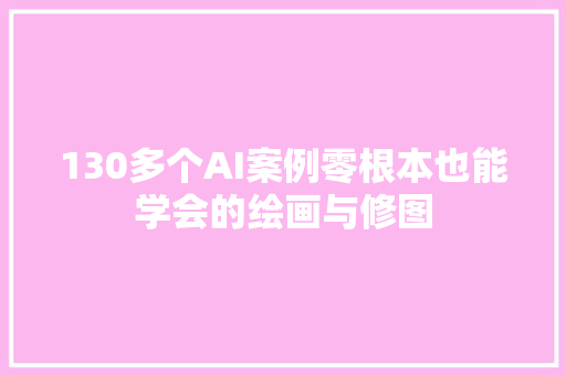 130多个AI案例零根本也能学会的绘画与修图