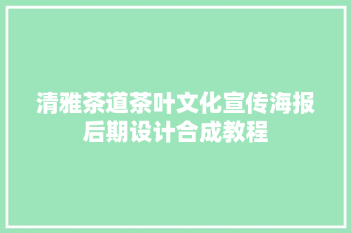 清雅茶道茶叶文化宣传海报后期设计合成教程