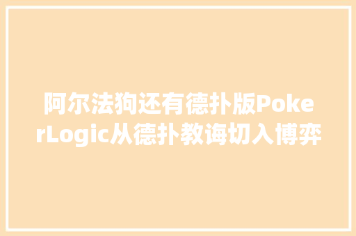 阿尔法狗还有德扑版PokerLogic从德扑教诲切入博弈AI研究