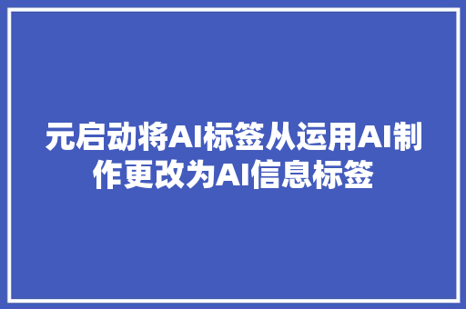 元启动将AI标签从运用AI制作更改为AI信息标签