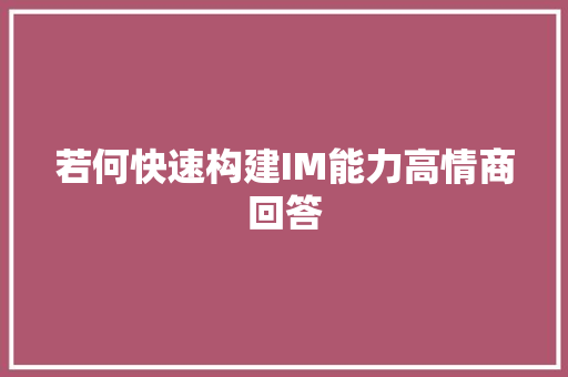 若何快速构建IM能力高情商回答