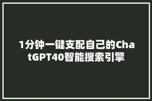 1分钟一键支配自己的ChatGPT40智能搜索引擎