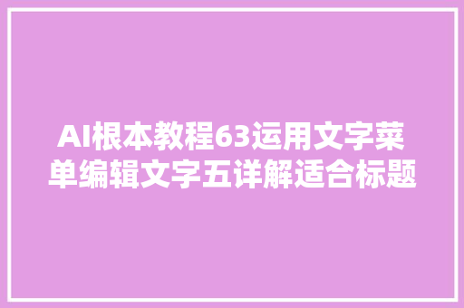 AI根本教程63运用文字菜单编辑文字五详解适合标题敕令