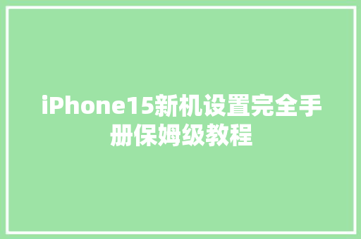 iPhone15新机设置完全手册保姆级教程