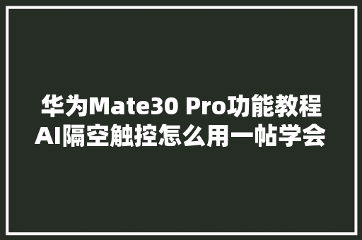 华为Mate30 Pro功能教程AI隔空触控怎么用一帖学会