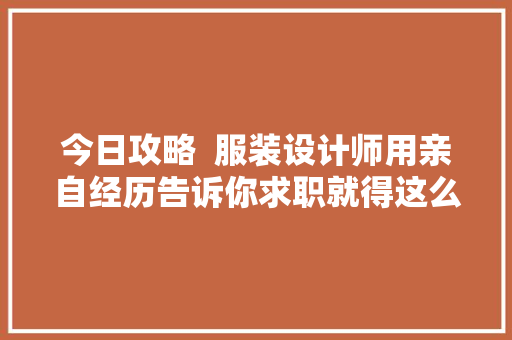 今日攻略  服装设计师用亲自经历告诉你求职就得这么做