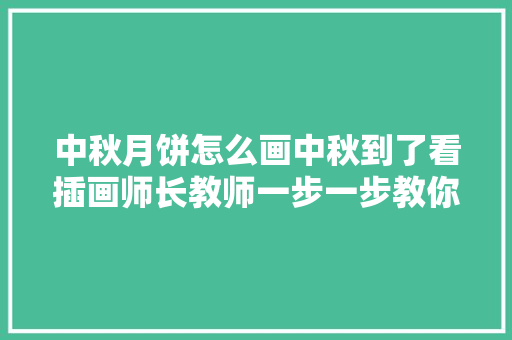 中秋月饼怎么画中秋到了看插画师长教师一步一步教你画月饼