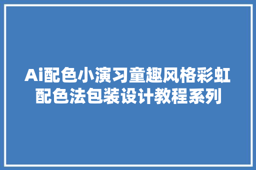 Ai配色小演习童趣风格彩虹配色法包装设计教程系列