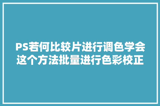 PS若何比较片进行调色学会这个方法批量进行色彩校正