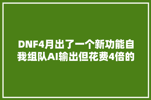 DNF4月出了一个新功能自我组队AI输出但花费4倍的无色