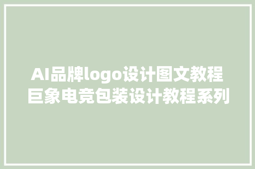 AI品牌logo设计图文教程巨象电竞包装设计教程系列