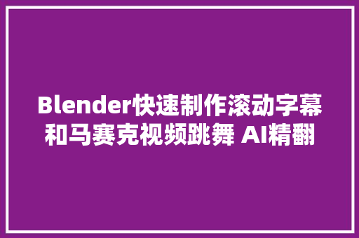 Blender快速制作滚动字幕和马赛克视频跳舞 AI精翻字幕