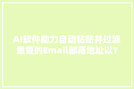 AI软件助力自动粘贴并过滤重复的Email邮箱地址以TXT文档保存