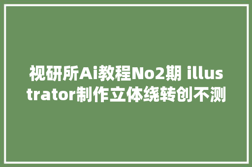 视研所Ai教程No2期 illustrator制作立体绕转创不测形