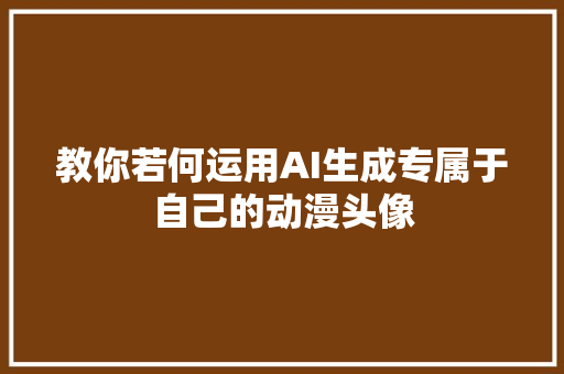 教你若何运用AI生成专属于自己的动漫头像