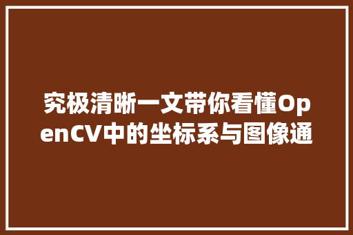 究极清晰一文带你看懂OpenCV中的坐标系与图像通道顺序