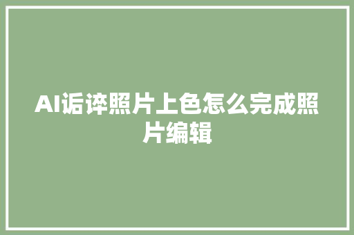 AI诟谇照片上色怎么完成照片编辑