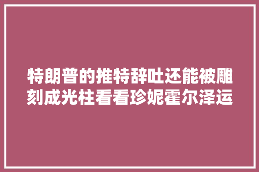 特朗普的推特辞吐还能被雕刻成光柱看看珍妮霍尔泽运用AI若何完成