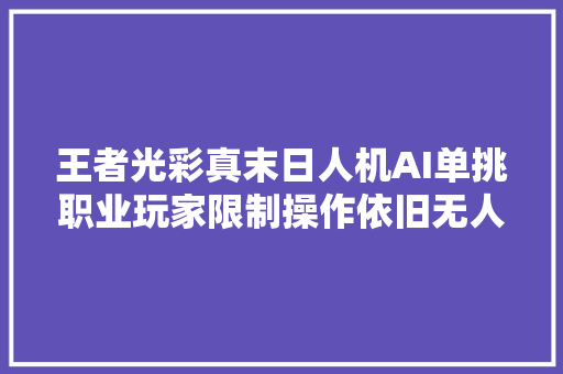 王者光彩真末日人机AI单挑职业玩家限制操作依旧无人能敌