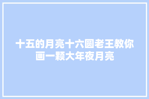 十五的月亮十六圆老王教你画一颗大年夜月亮