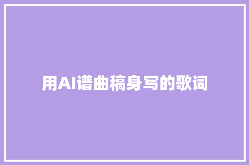 用AI谱曲稿身写的歌词