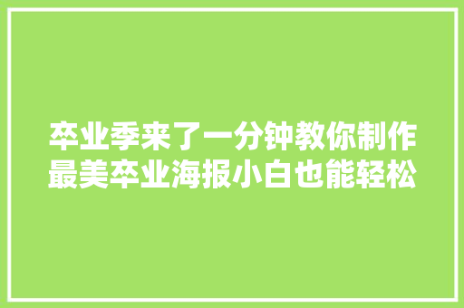 卒业季来了一分钟教你制作最美卒业海报小白也能轻松学会