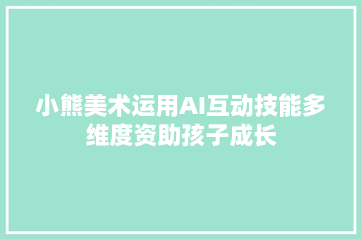 小熊美术运用AI互动技能多维度资助孩子成长