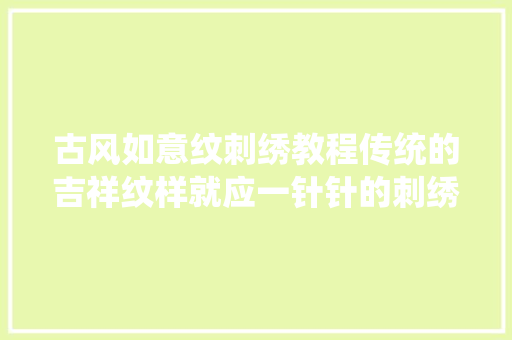 古风如意纹刺绣教程传统的吉祥纹样就应一针针的刺绣出来