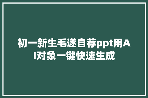 初一新生毛遂自荐ppt用AI对象一键快速生成