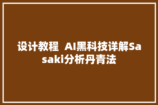 设计教程  AI黑科技详解Sasaki分析丹青法