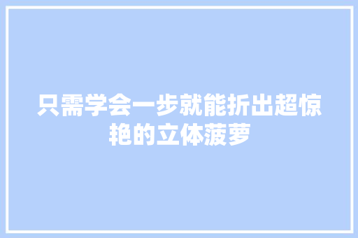 只需学会一步就能折出超惊艳的立体菠萝