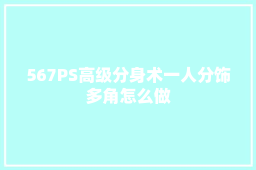 567PS高级分身术一人分饰多角怎么做