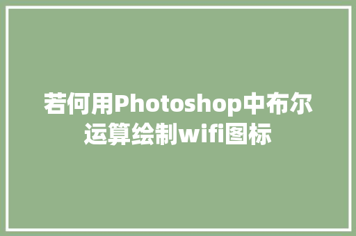 若何用Photoshop中布尔运算绘制wifi图标