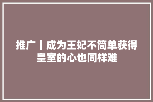 推广｜成为王妃不简单获得皇室的心也同样难