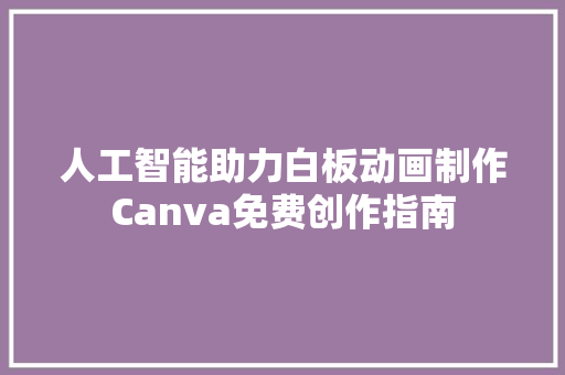 人工智能助力白板动画制作Canva免费创作指南